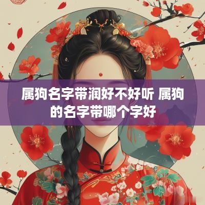 属狗名字带润好不好听 属狗的名字带哪个字好