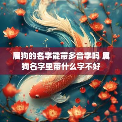 属狗的名字能带多音字吗 属狗名字里带什么字不好