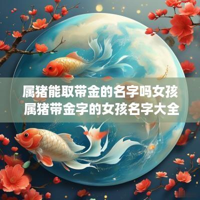 属猪能取带金的名字吗女孩 属猪带金字的女孩名字大全