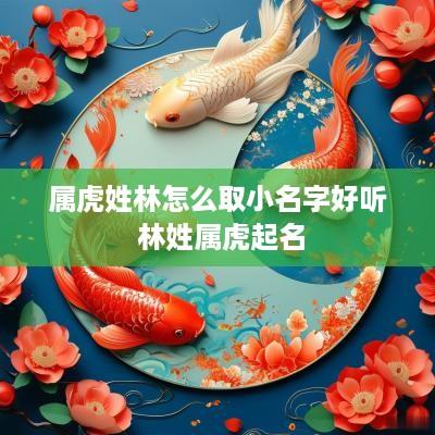 属虎姓林怎么取小名字好听 林姓属虎起名