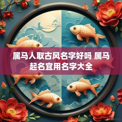 属马人取古风名字好吗 属马起名宜用名字大全