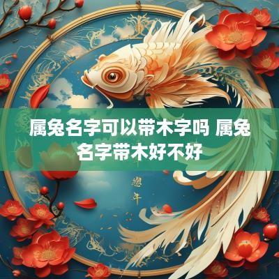 属兔名字可以带木字吗 属兔名字带木好不好