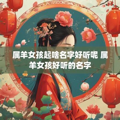 属羊女孩起啥名字好听呢 属羊女孩好听的名字