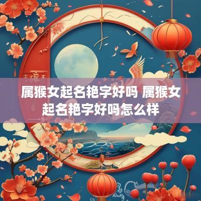 属猴女起名艳字好吗 属猴女起名艳字好吗怎么样