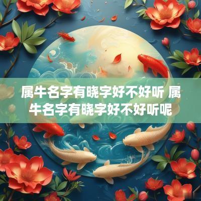 属牛名字有晓字好不好听 属牛名字有晓字好不好听呢