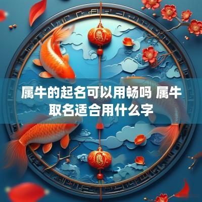 属牛的起名可以用畅吗 属牛取名适合用什么字