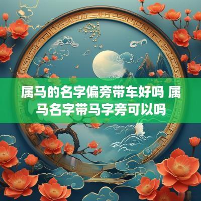 属马的名字偏旁带车好吗 属马名字带马字旁可以吗