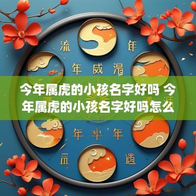 今年属虎的小孩名字好吗 今年属虎的小孩名字好吗怎么取