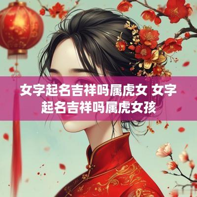 女字起名吉祥吗属虎女 女字起名吉祥吗属虎女孩