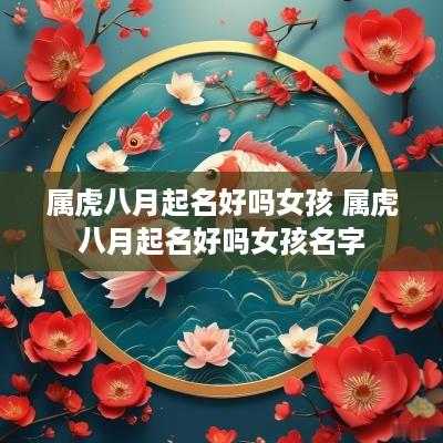 属虎八月起名好吗女孩 属虎八月起名好吗女孩名字