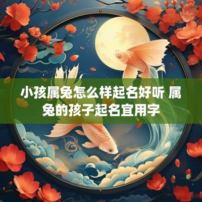 小孩属兔怎么样起名好听 属兔的孩子起名宜用字