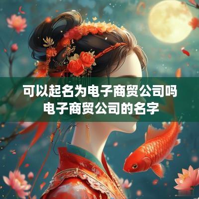 可以起名为电子商贸公司吗 电子商贸公司的名字