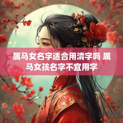 属马女名字适合用清字吗 属马女孩名字不宜用字