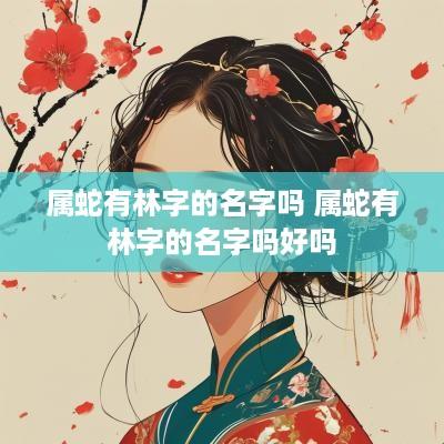 属蛇有林字的名字吗 属蛇有林字的名字吗好吗