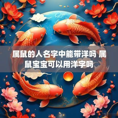 属鼠的人名字中能带洋吗 属鼠宝宝可以用洋字吗