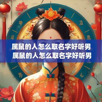 属鼠的人怎么取名字好听男 属鼠的人怎么取名字好听男孩
