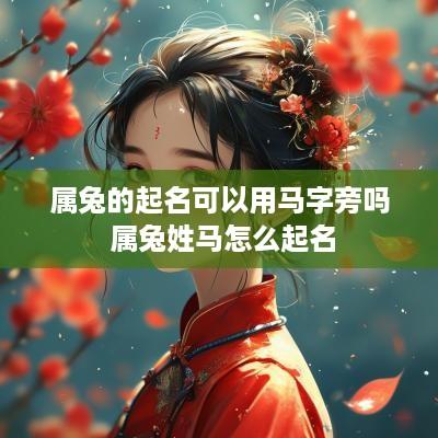 属兔的起名可以用马字旁吗 属兔姓马怎么起名