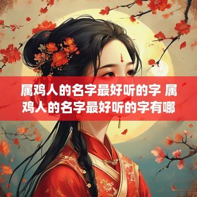 属鸡人的名字最好听的字 属鸡人的名字最好听的字有哪些