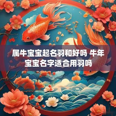 属牛宝宝起名羽和好吗 蛇年宝宝名字适合用羽吗