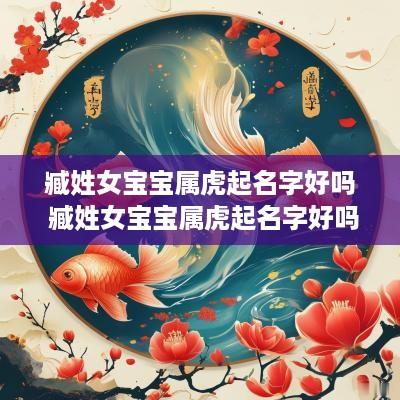 臧姓女宝宝属虎起名字好吗 臧姓女宝宝属虎起名字好吗