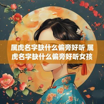 属虎名字缺什么偏旁好听 属虎名字缺什么偏旁好听女孩