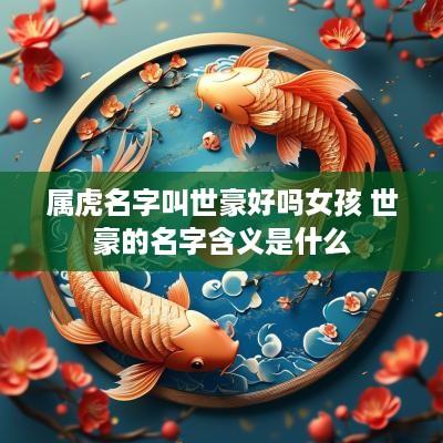 属虎名字叫世豪好吗女孩 世豪的名字含义是什么