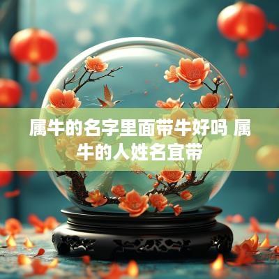 属牛的名字里面带牛好吗 属牛的人姓名宜带