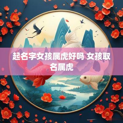 起名字女孩属虎好吗 女孩取名属虎