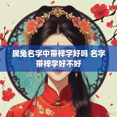 属兔名字中带梓字好吗 名字带梓字好不好