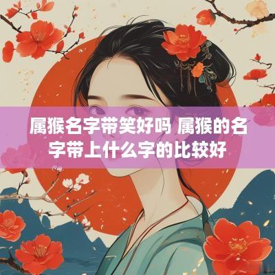 属猴名字带笑好吗 属猴的名字带上什么字的比较好