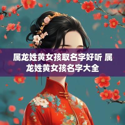 属龙姓黄女孩取名字好听 属龙姓黄女孩名字大全