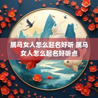 属马女人怎么起名好听 属马女人怎么起名好听点