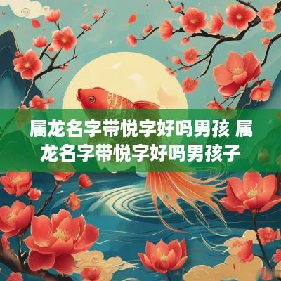属龙名字带悦字好吗男孩 属龙名字带悦字好吗男孩子