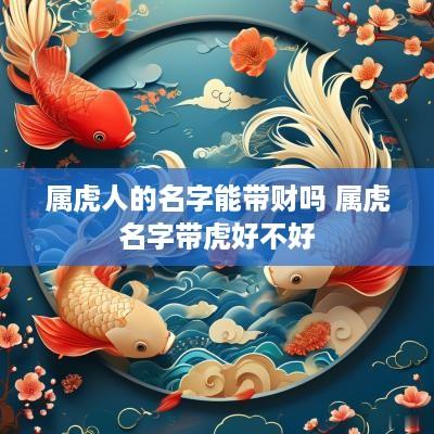 属虎人的名字能带财吗 属虎名字带虎好不好