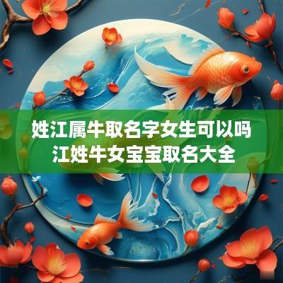 姓江属牛取名字女生可以吗 江姓牛女宝宝取名大全