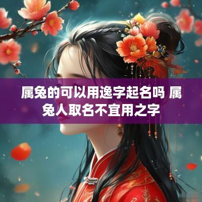 属兔的可以用逸字起名吗 属兔人取名不宜用之字