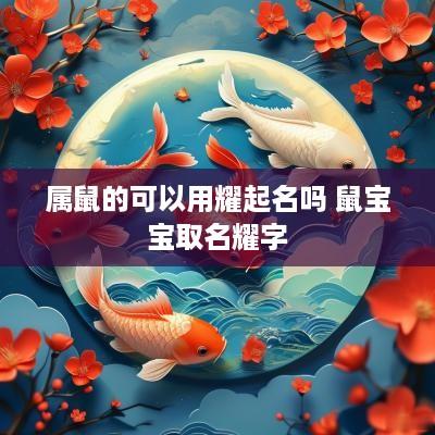 属鼠的可以用耀起名吗 鼠宝宝取名耀字