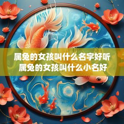 属兔的女孩叫什么名字好听 属兔的女孩叫什么小名好