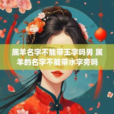 属羊名字不能带王字吗男 属羊的名字不能带水字旁吗