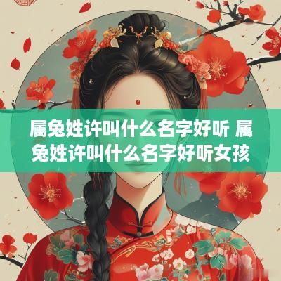 属兔姓许叫什么名字好听 属兔姓许叫什么名字好听女孩