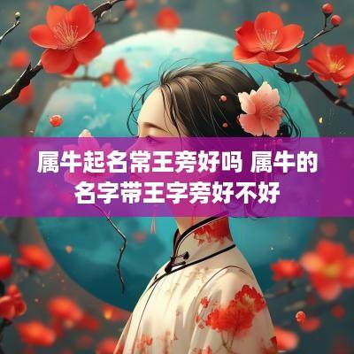 属牛起名常王旁好吗 属牛的名字带王字旁好不好