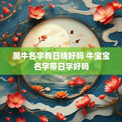 属牛名字有日晓好吗 牛宝宝名字带日字好吗