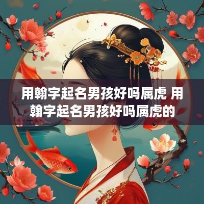 用翰字起名男孩好吗属虎 用翰字起名男孩好吗属虎的