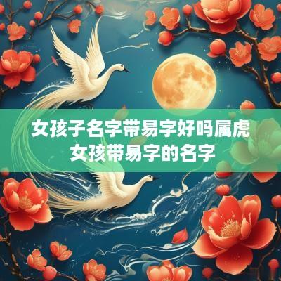 女孩子名字带易字好吗属虎 女孩带易字的名字