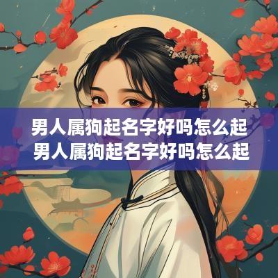男人属狗起名字好吗怎么起 男人属狗起名字好吗怎么起的