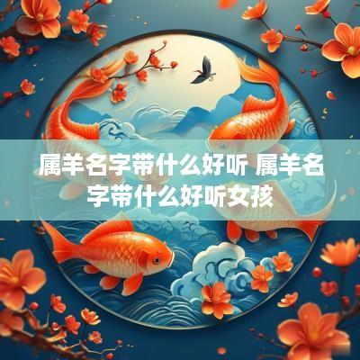 属羊名字带什么好听 属羊名字带什么好听女孩