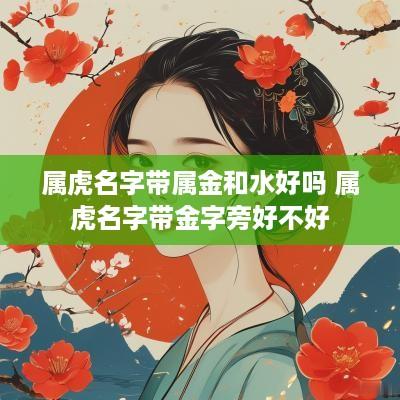 属虎名字带属金和水好吗 属虎名字带金字旁好不好