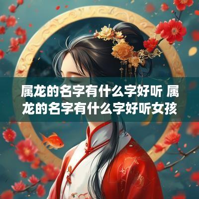 属龙的名字有什么字好听 属龙的名字有什么字好听女孩