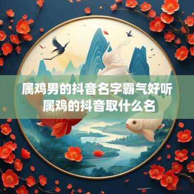 属鸡男的抖音名字霸气好听 属鸡的抖音取什么名