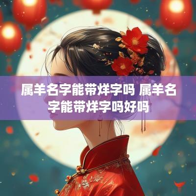属羊名字能带烊字吗 属羊名字能带烊字吗好吗